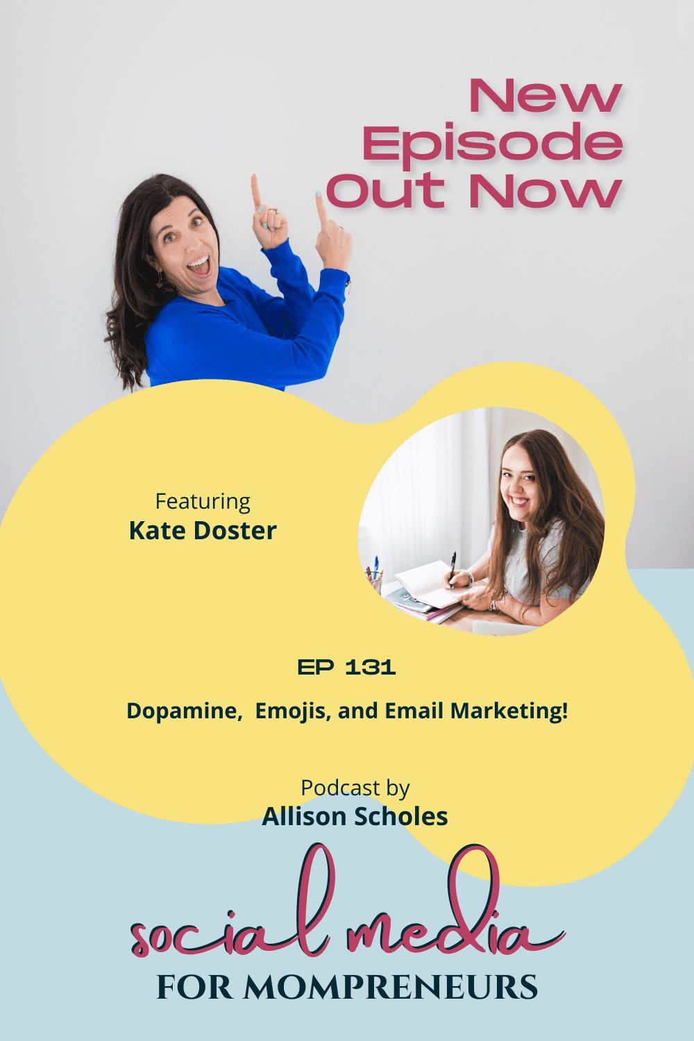 Top portion contains a photo of Allison Scholes, a white femaile with long dark brown hair that is down. She is wearing a dark blue long sleeve shirt and pointing up with both hands. near her hands are the words "New Episode Out Now" Center of the image is the words "Featuring Kate Doster" on the right and a rounded image of Kate Doster, a white female with long brown hair that is down and a grey short-sleeve tee-shirt, is sitting at a desk holding a pen in her right hand and a notebook in her left that rests on the desk. Under these are the words " EP 131 Dopamine, Emojis, and Email Marketing. Podcast by Allison Scholes". The logo for the podcast Social Media for Mompreneurs is under this. This image is found in the blog post for the episode listed on it, with the blog titled "Easily Write Effective Emails That Delight Your People Every Week"