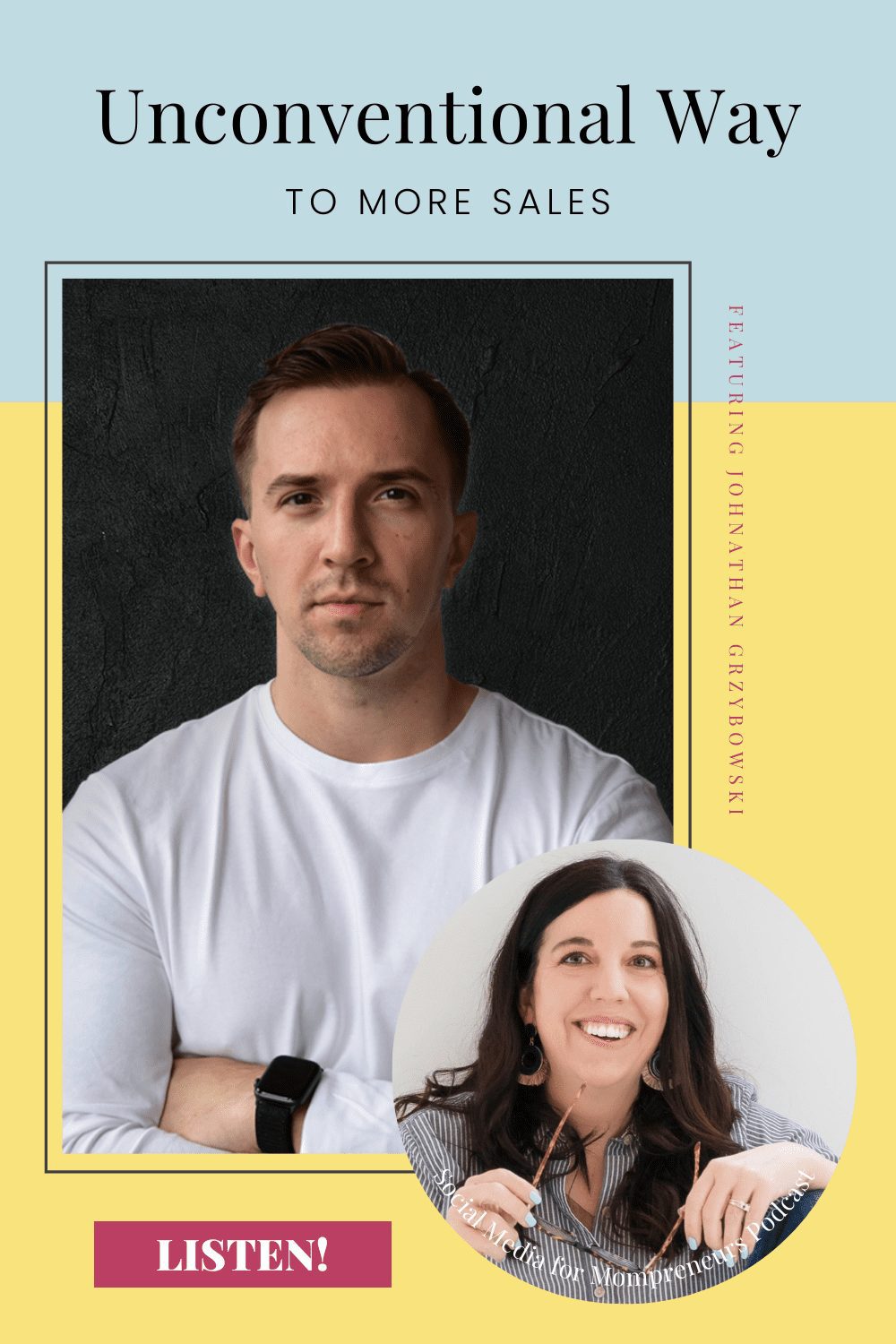 Vertical graphic whose background is blue for the top third and the remaining background is yellow. The top has the words unconventional way to more sales centered on two lines. Below the words is a large photo of Johnathan Grzybowski, a white male with crew-cut medium brown hair and stubble in the style of a goatee in a white long-sleeve shirt with a black watch on his left wrist in front of a black background, framed by a thin black line that takes up the middle two-thirds of the graphic and is aligned left leaving about a quarter of the horizontal space clear on the right and a smaller space on the left. To the right of this photo are the words featuring Johnathan Grybowski oriented vertically reading top to bottom. On the bottom left is a round photo of Allison Scholes, a white female with long dark brown hair in a black and white pin striped shirt holding a pair of glasses in front of an off-white background with Social Media for Mompreneurs Podcast overlaid in a curve at the bottom edge. This photo overlays the bottom corner of the first photo slightly. In the bottom left corner, not touching any of the other elements, is a dark pink rectangle with LISTEN! in white on top of it. The graphic is for episode 137 of the podcast titled The #1 Unconventional Way To More Sales and Yeses and represented by the blog post titled Unusual Video Marketing Strategy You Need To Power More Yeses.