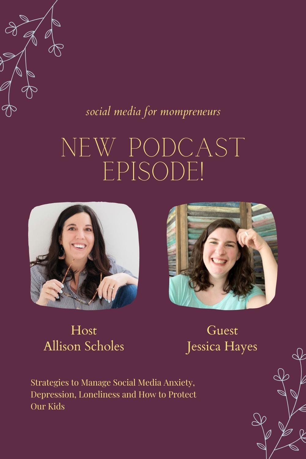 Vertical graphic with a purple background and white floral elements in the upper left and lower right corners. Centered one-third of the way down are the words social media for mompreneurs. The words new podcast episode are centered on two lines on two lines directly under. Next are two photos side by side in asymmetrical square shapes. On the left is Allison Scholes, a white female with long dark brown hair in a black and white pinstriped shirt holding a pair of glasses in front of an off-white background. Under this photo, the word host is centered with her name centered under that. The right photo is of Jessica Hayes, a white female with medium brown shoulder-length hair that is worn down. She is wearing a cap-sleeved teal shirt in front of a multicolored background which could be some type of window shutter. Under her picture, the word Guest is centered with her name centered under that. Under the names of the two women is the title of this episode of the podcast, Strategies to Manage Social Media Anxiety, Depression, Loneliness and How To Protect Our Kids. This is for Episode 142 of the Social Media For Mompreneurs Podcast and found in the blog post for this episode. The blog title is How To Effectively Manage The Negative Mental Health Effects Of Social Media.