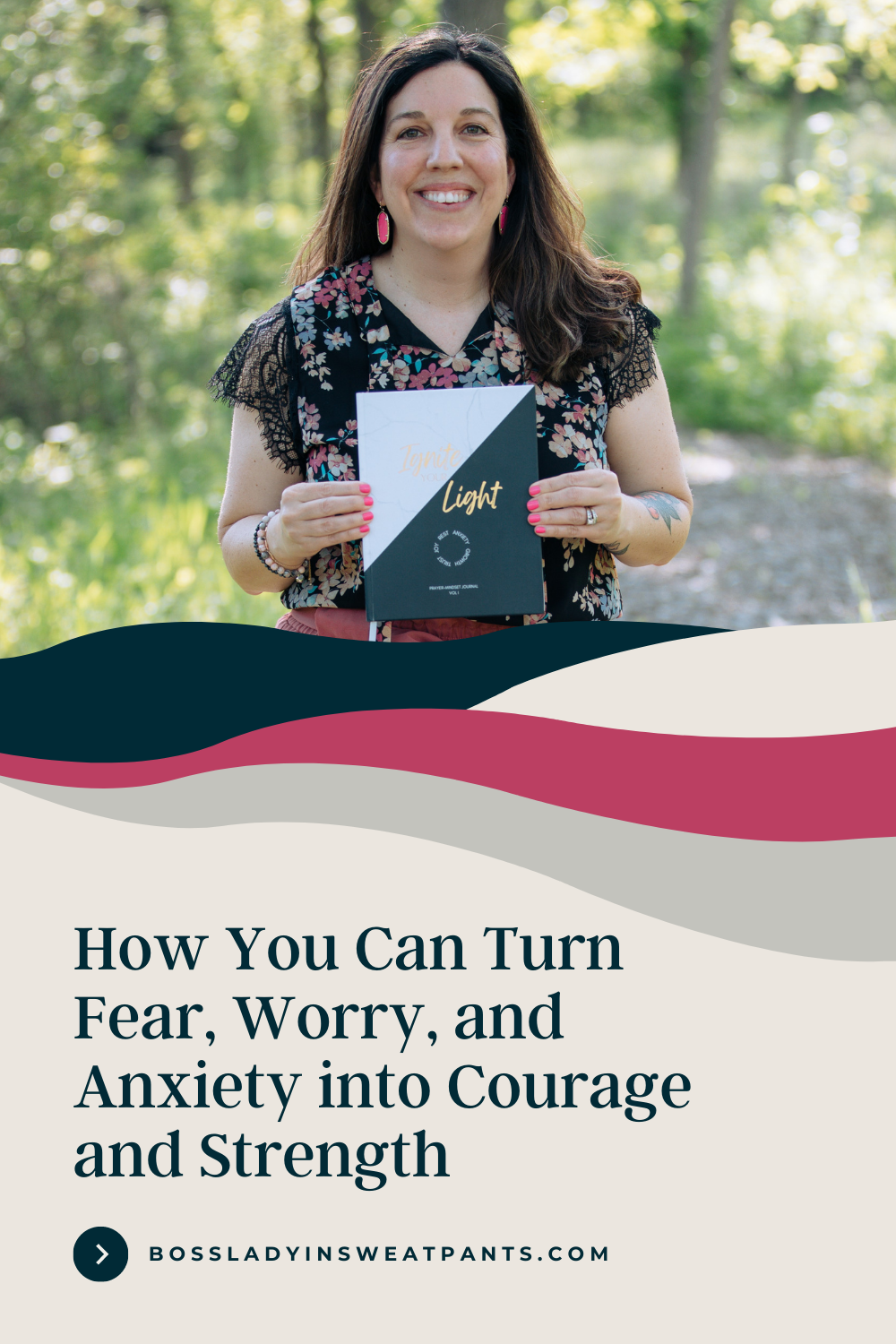 photo of Allison Scholes holding the Ignite Your Light journal | beige graphic with some dark blues and pink | How you can turn fear, worry, and anxiety into courage and strength.